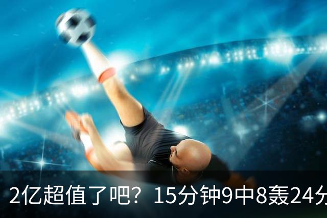 2亿超值了吧？15分钟9中8轰24分锤爆四届DPOY 杜伦赛后轻描淡写不自傲