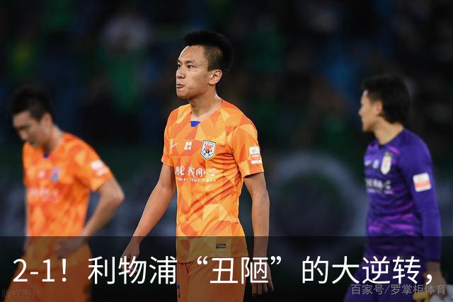 2-1！利物浦“丑陋”的大逆转，靠2红击败对手，全靠大力出奇迹