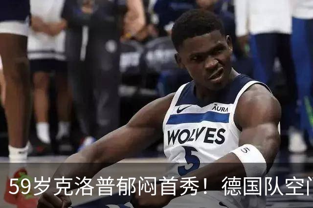 59岁克洛普郁闷首秀！德国队空门不进+大将伤退 遭利物浦爱将绝平