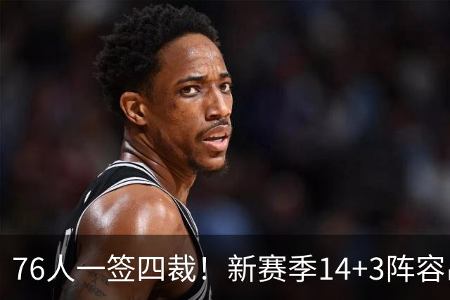 76人一签四裁！新赛季14+3阵容出炉：2米29法尔获双向合同