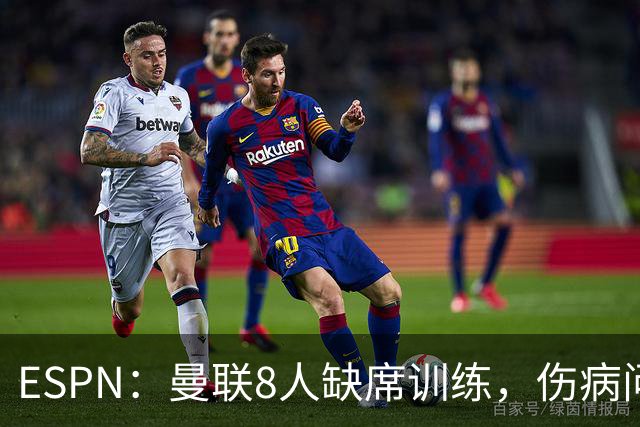 ESPN：曼联8人缺席训练，伤病问题加重