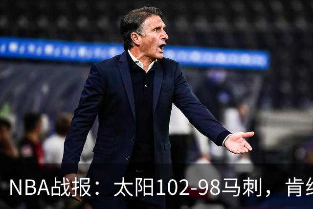 NBA战报：太阳102-98马刺，肯纳德20+5+4