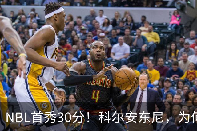 NBL首秀30分！科尔安东尼，为何打不了NBA？