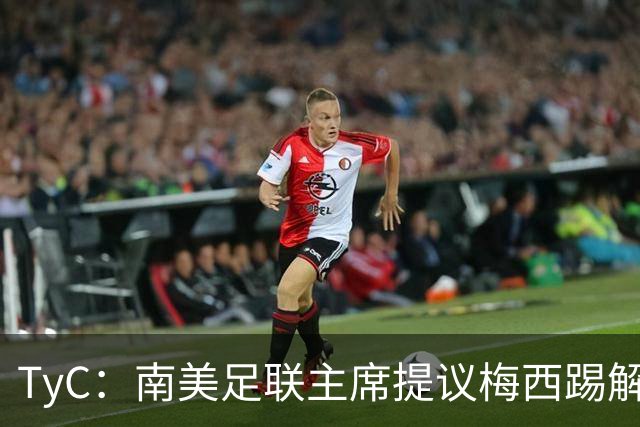 TyC：南美足联主席提议梅西踢解放者杯，梅西保持沉默